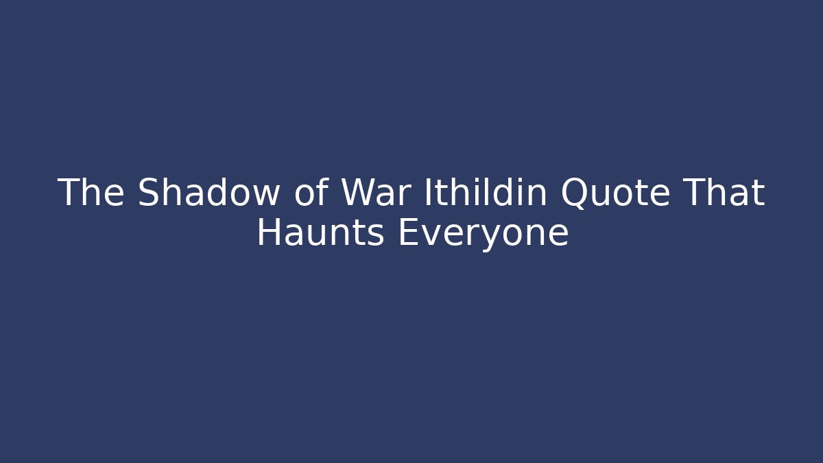 The Shadow of War Ithildin Quote That Haunts Everyone - Critter Realm