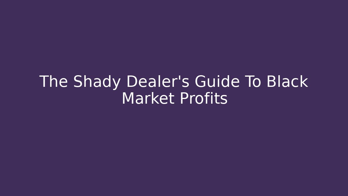 The Shady Dealer's Guide To Black Market Profits
