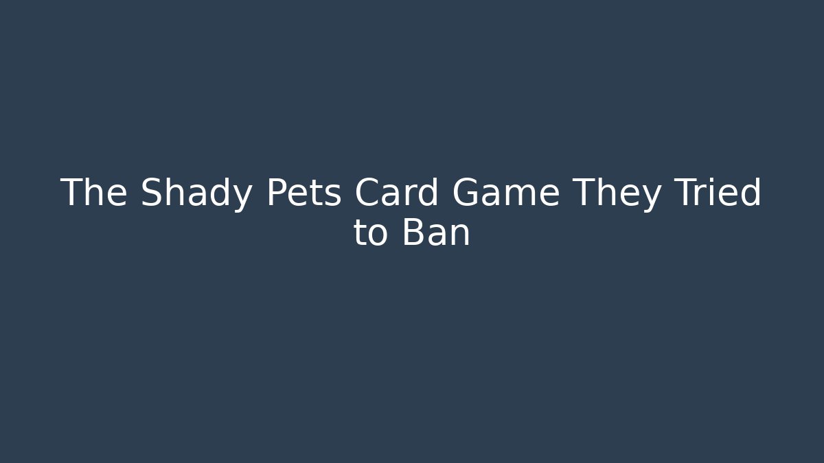 The Shady Pets Card Game They Tried to Ban