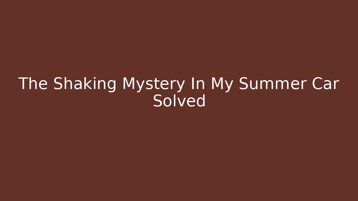 The Shaking Mystery In My Summer Car Solved