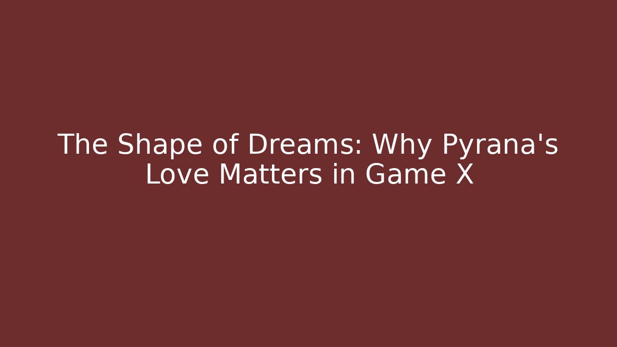 The Shape of Dreams: Why Pyrana’s Love Matters in Game X