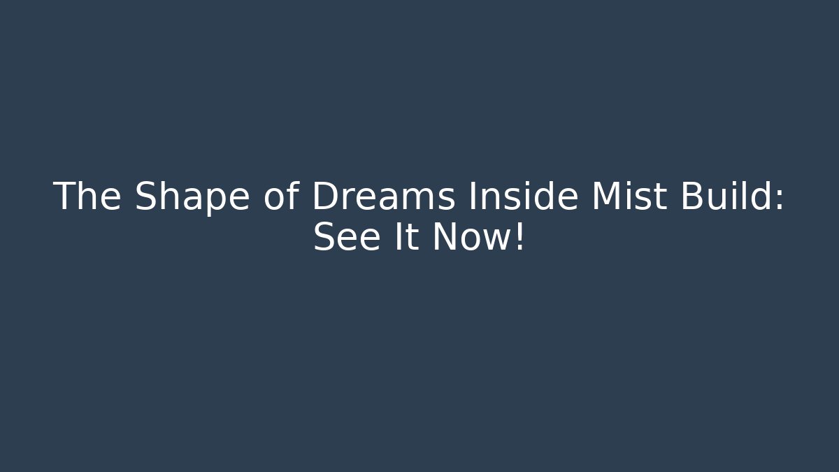 The Shape of Dreams Inside Mist Build: See It Now!