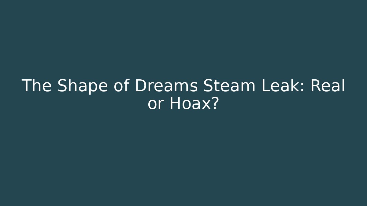 The Shape of Dreams Steam Leak: Real or Hoax?