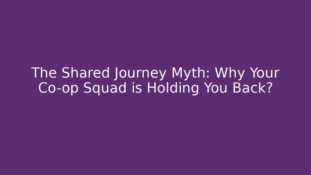 The Shared Journey Myth: Why Your Co-op Squad is Holding You Back?