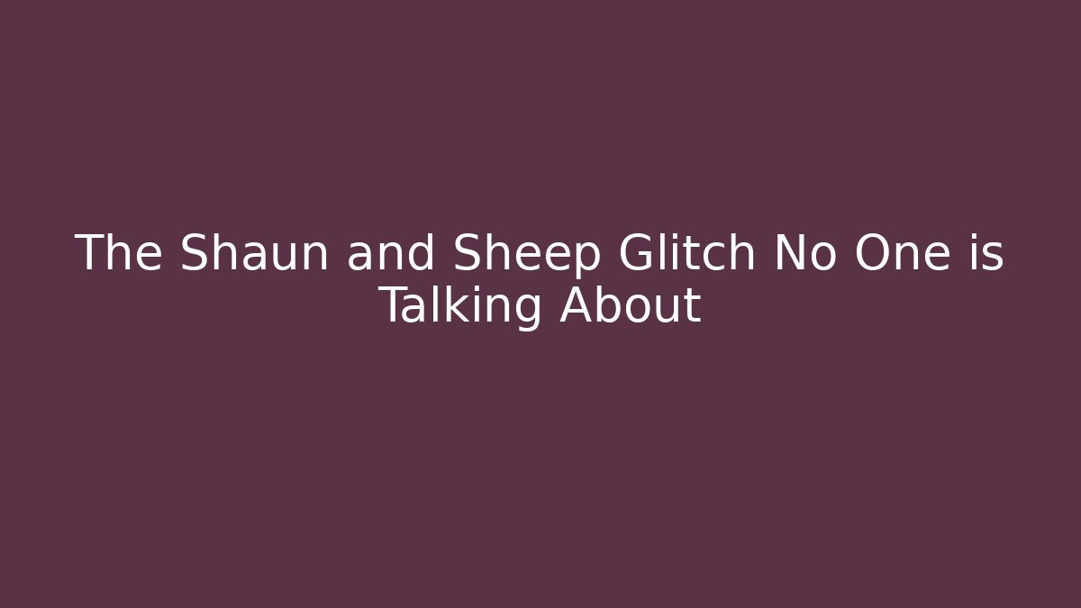 The Shaun and Sheep Glitch No One is Talking About