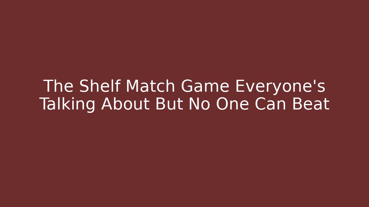 The Shelf Match Game Everyone’s Talking About But No One Can Beat