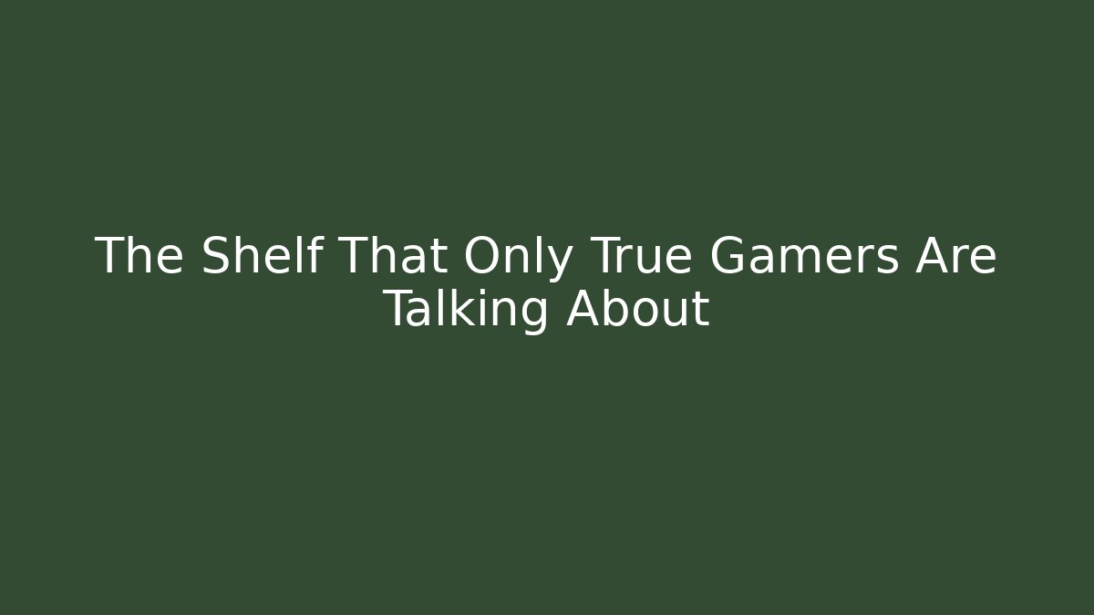 The Shelf That Only True Gamers Are Talking About