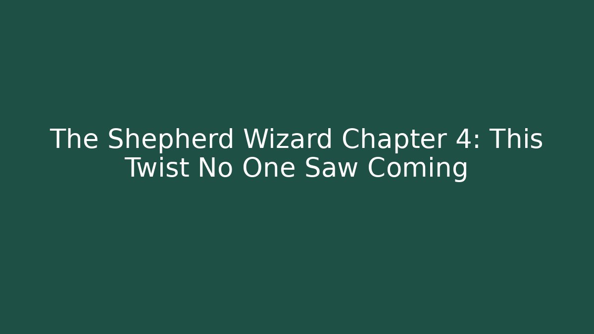 The Shepherd Wizard Chapter 4: This Twist No One Saw Coming