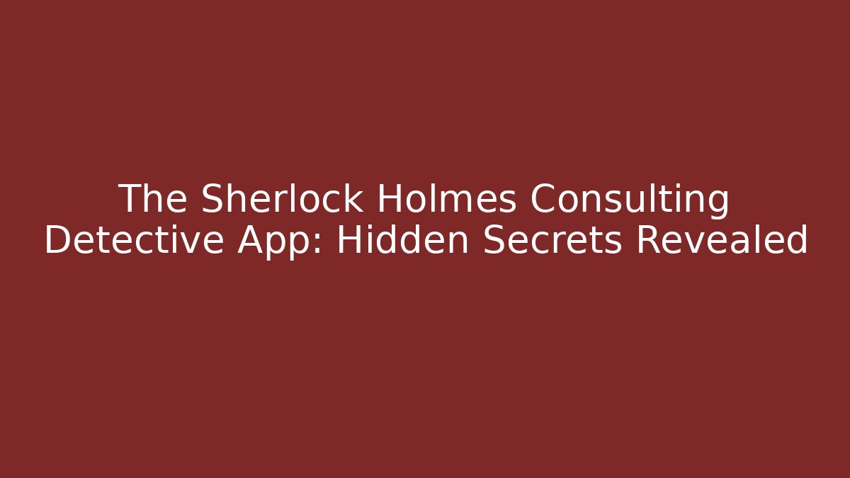 The Sherlock Holmes Consulting Detective App: Hidden Secrets Revealed