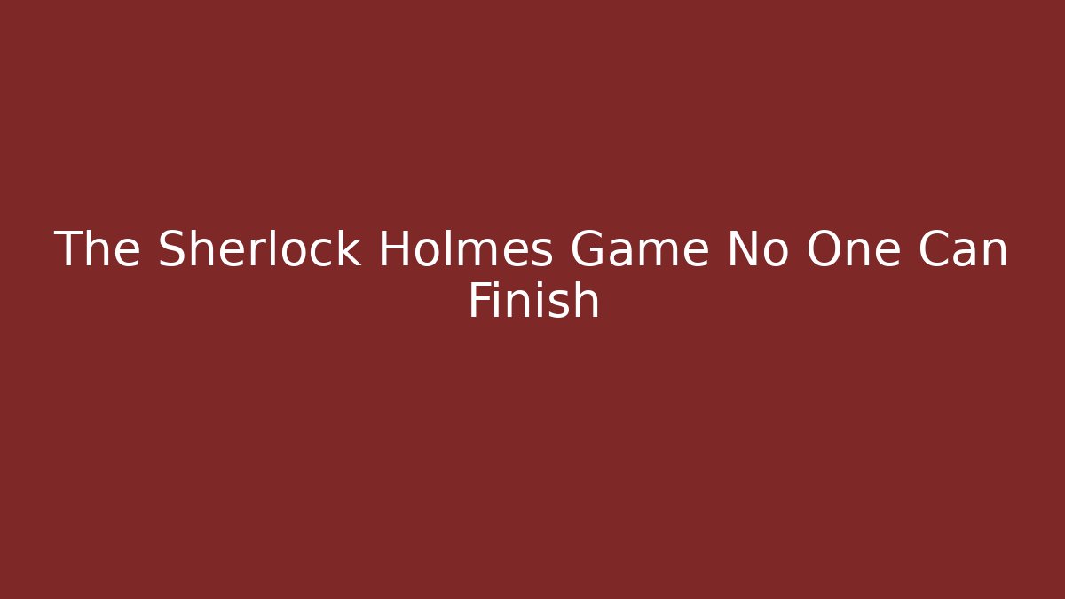 The Sherlock Holmes Game No One Can Finish