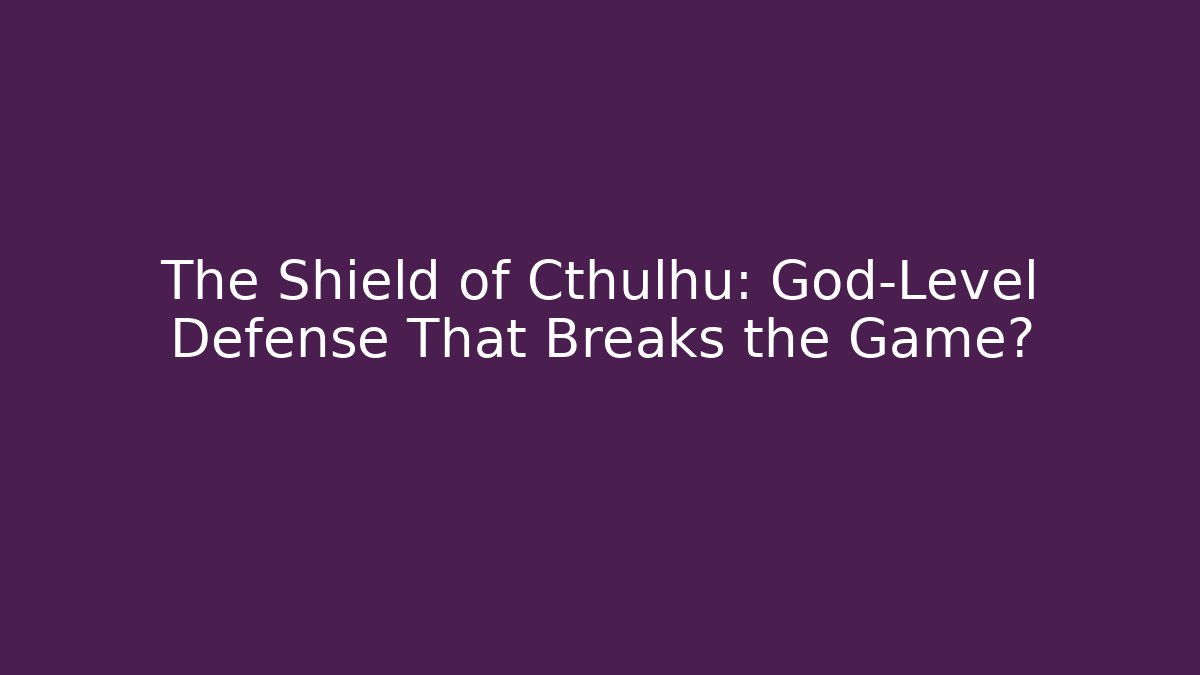 The Shield of Cthulhu: God-Level Defense That Breaks the Game?