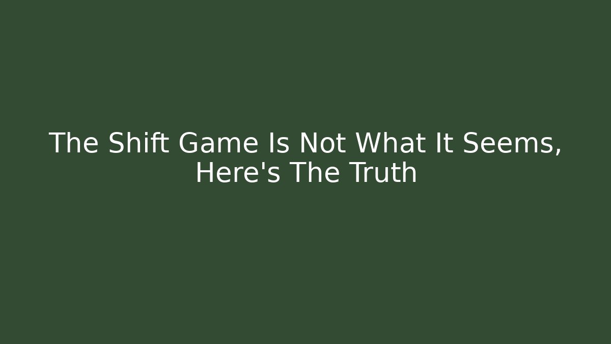 The Shift Game Is Not What It Seems, Here's The Truth