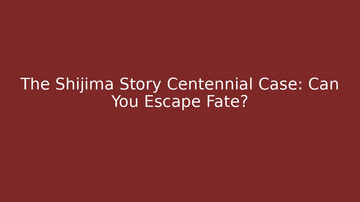 The Shijima Story Centennial Case: Can You Escape Fate?