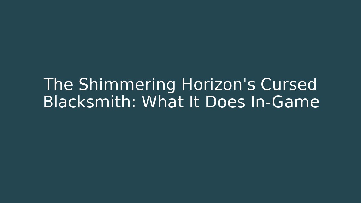 The Shimmering Horizon’s Cursed Blacksmith: What It Does In-Game