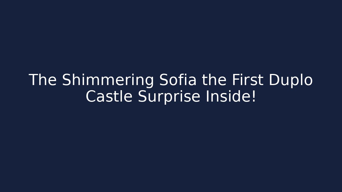 The Shimmering Sofia the First Duplo Castle Surprise Inside!