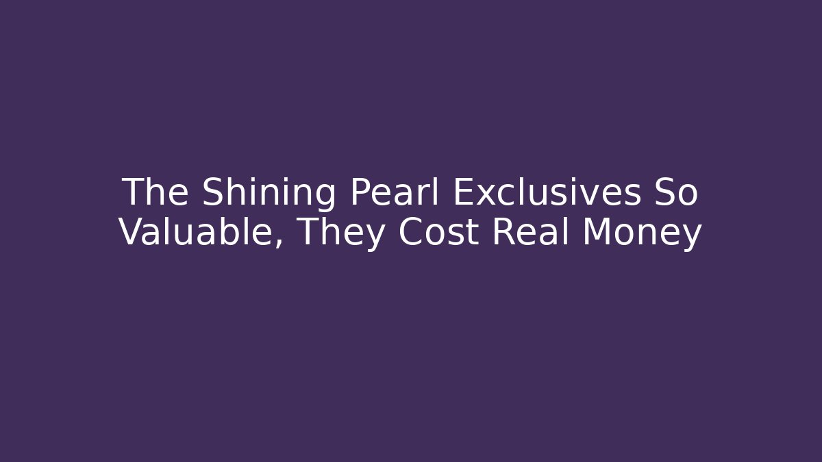 The Shining Pearl Exclusives So Valuable, They Cost Real Money