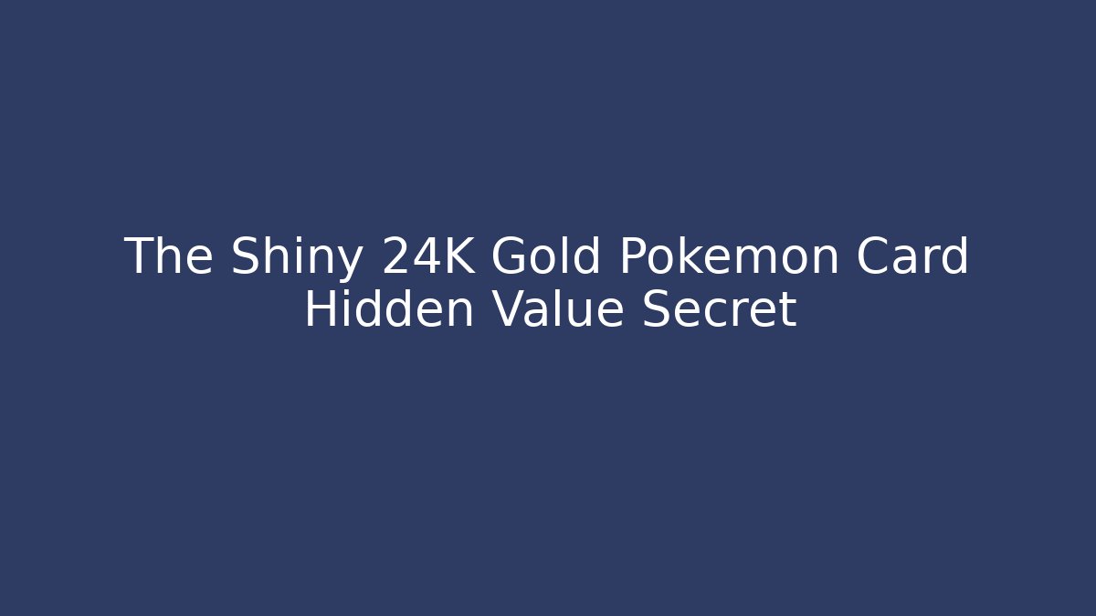 The Shiny 24K Gold Pokémon Card Hidden Value Secret