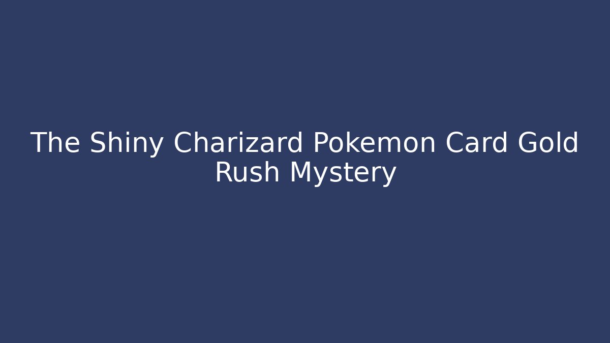 The Shiny Charizard Pokémon Card Gold Rush Mystery