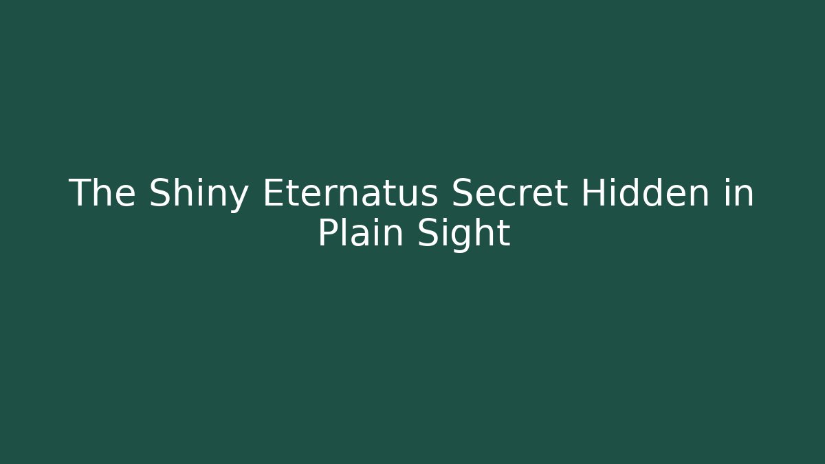 The Shiny Eternatus Secret Hidden in Plain Sight