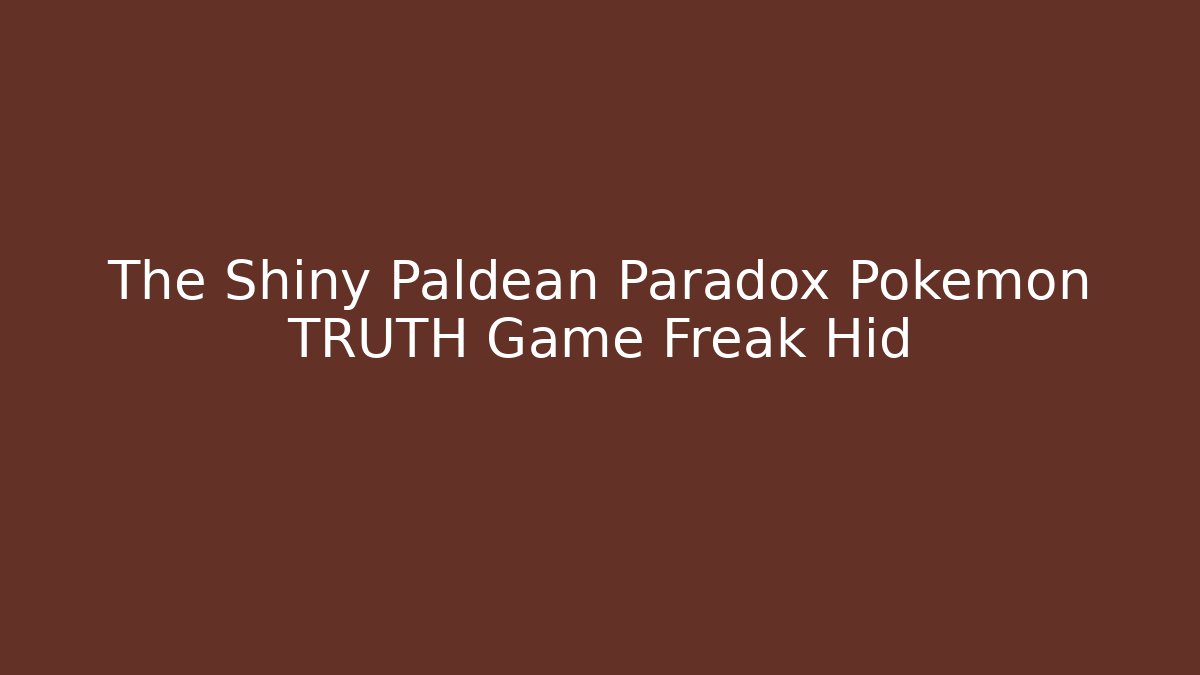 The Shiny Paldean Paradox Pokémon TRUTH Game Freak Hid