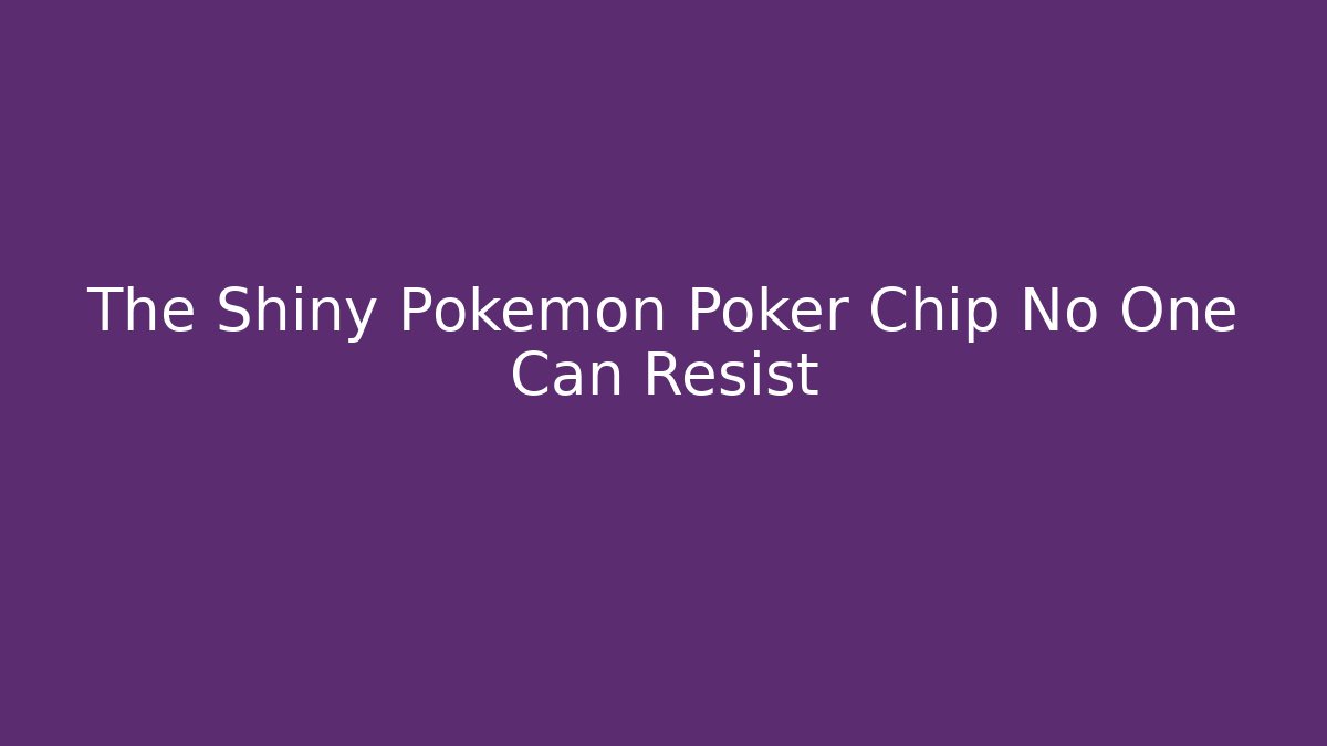 The Shiny Pokémon Poker Chip No One Can Resist