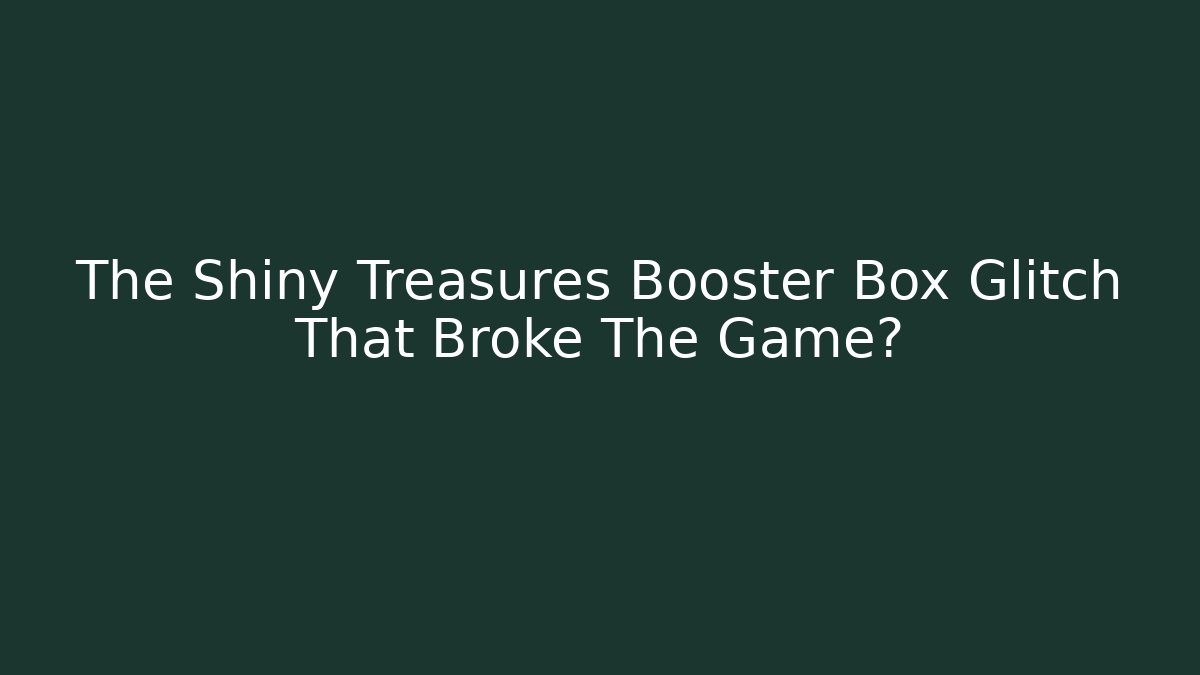 The Shiny Treasures Booster Box Glitch That Broke The Game?