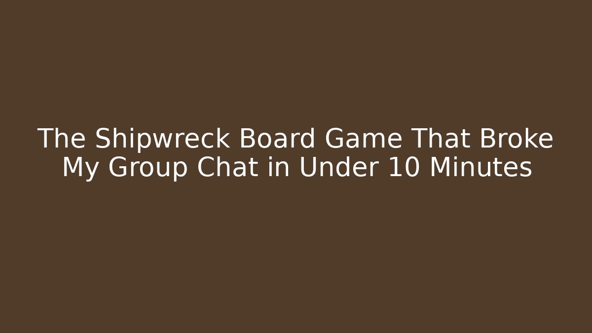 The Shipwreck Board Game That Broke My Group Chat in Under 10 Minutes