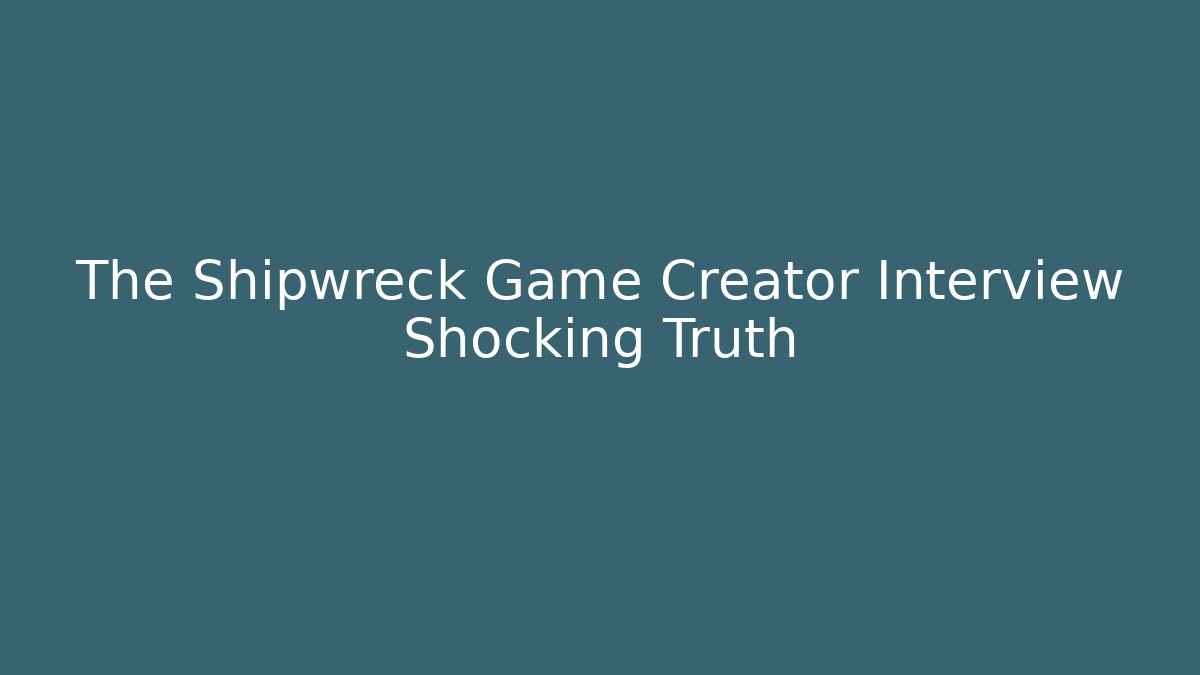 The Shipwreck Game Creator Interview Shocking Truth