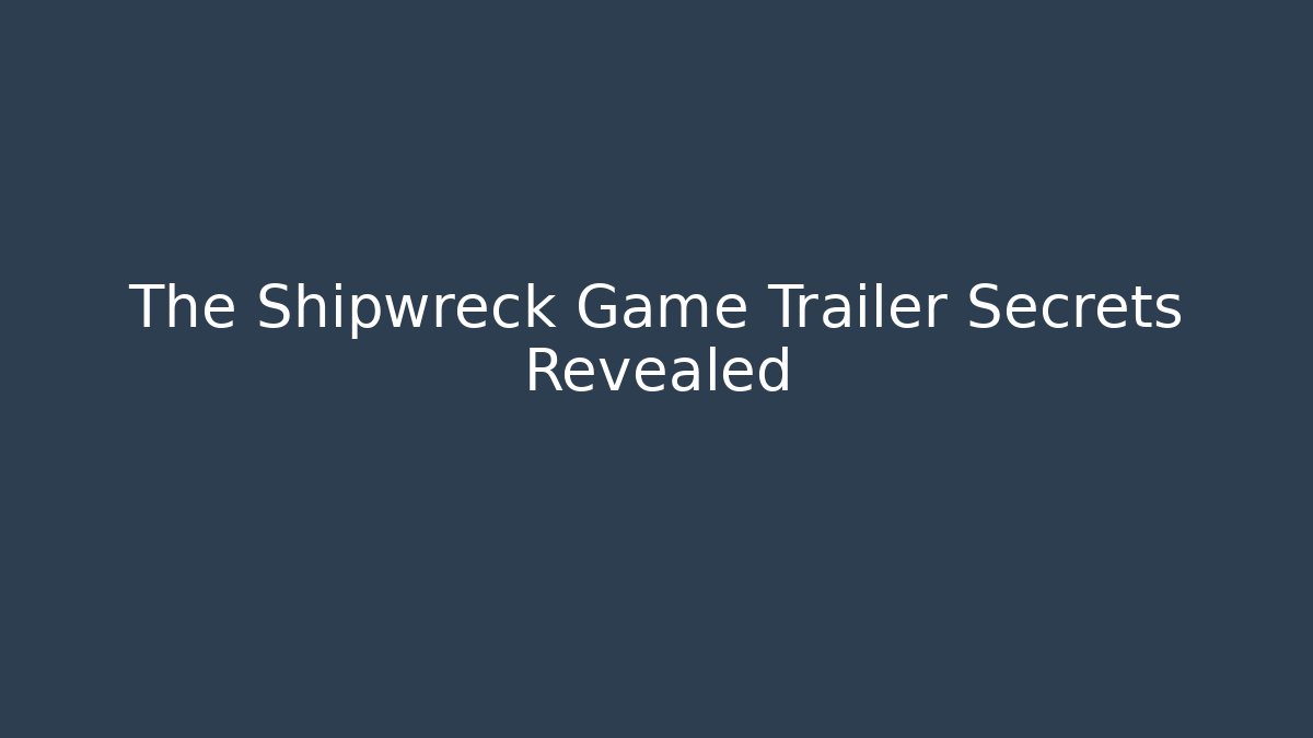 The Shipwreck Game Trailer Secrets Revealed