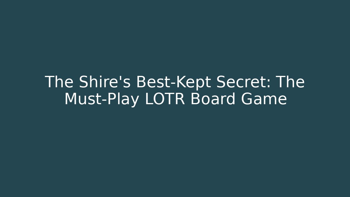 The Shire's Best-Kept Secret: The Must-Play LOTR Board Game