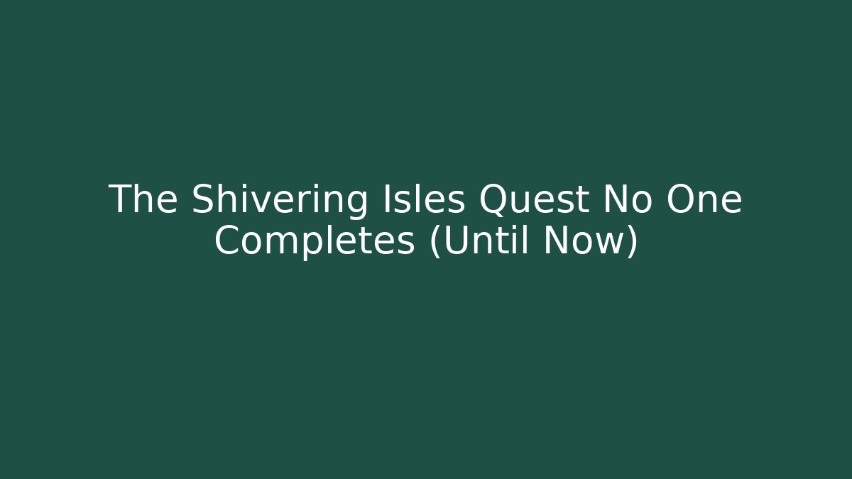 The Shivering Isles Quest No One Completes (Until Now)