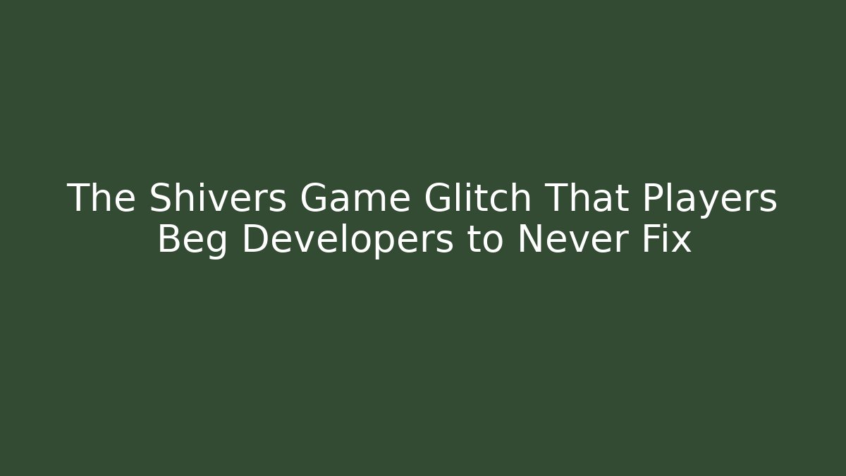 The Shivers Game Glitch That Players Beg Developers to Never Fix