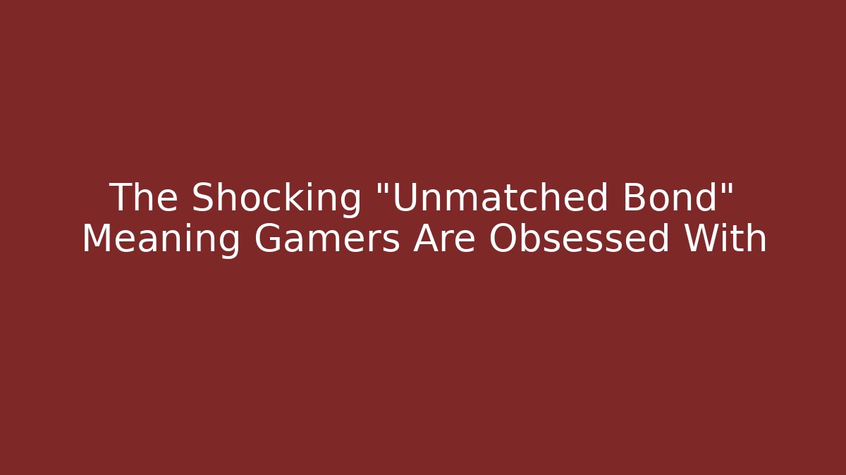 The Shocking "Unmatched Bond" Meaning Gamers Are Obsessed With