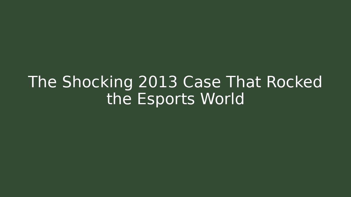 The Shocking 2013 Case That Rocked the Esports World
