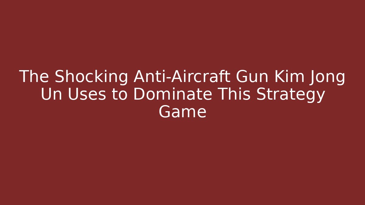 The Shocking Anti-Aircraft Gun Kim Jong Un Uses to Dominate This Strategy Game
