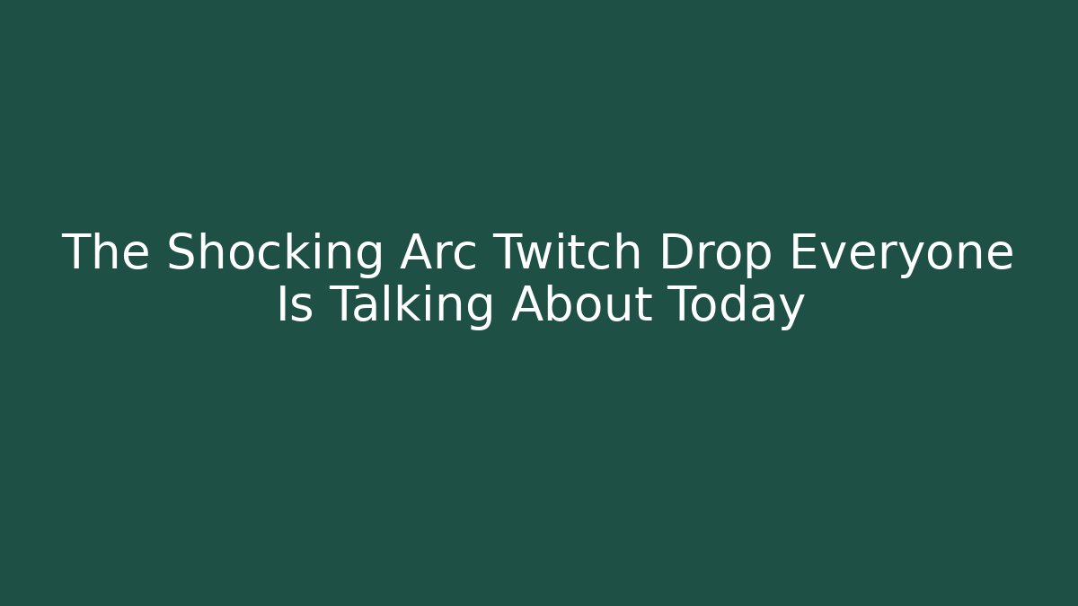 The Shocking Arc Twitch Drop Everyone Is Talking About Today