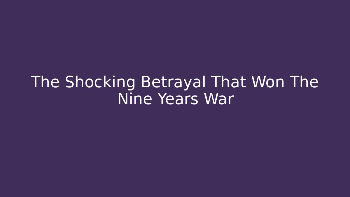 The Shocking Betrayal That Won The Nine Years War