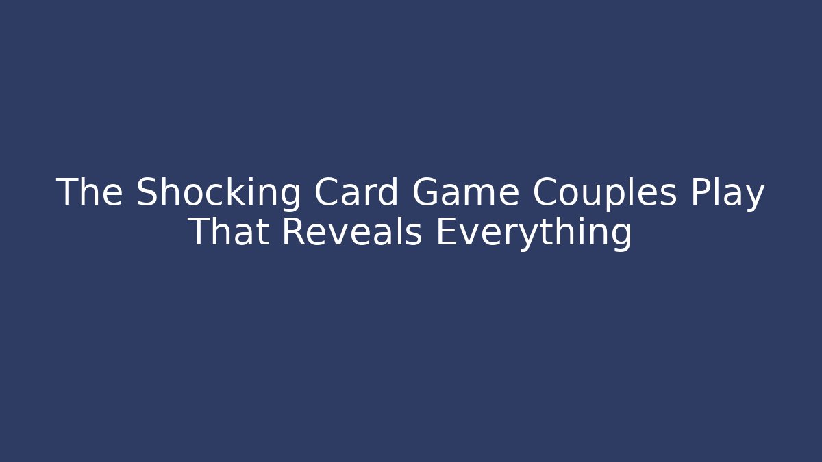 The Shocking Card Game Couples Play That Reveals Everything - Critter Realm