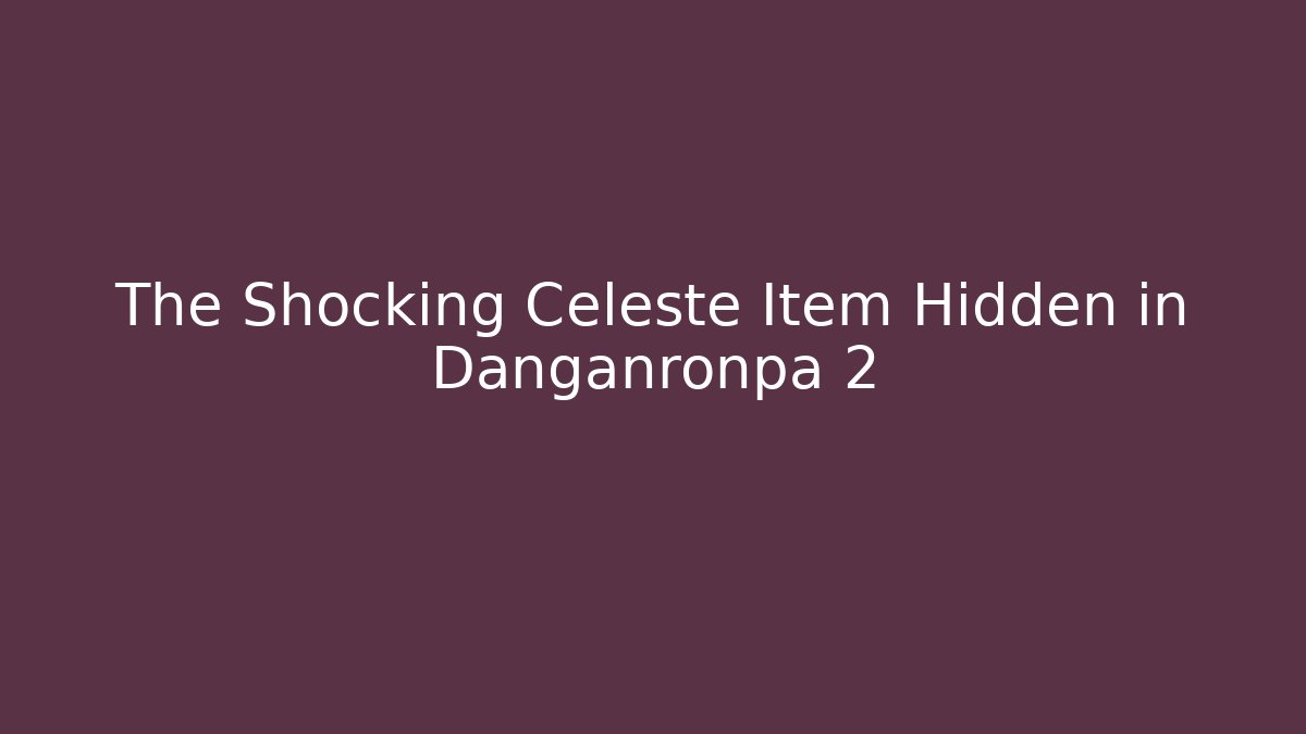 The Shocking Celeste Item Hidden in Danganronpa 2