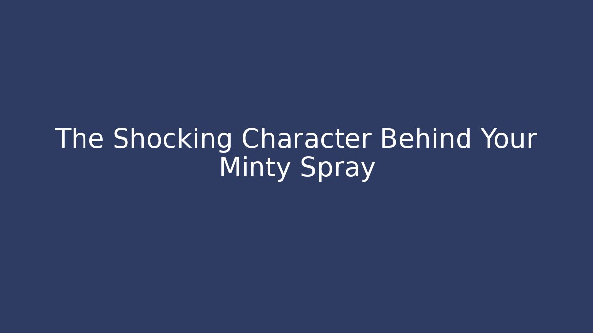The Shocking Character Behind Your Minty Spray