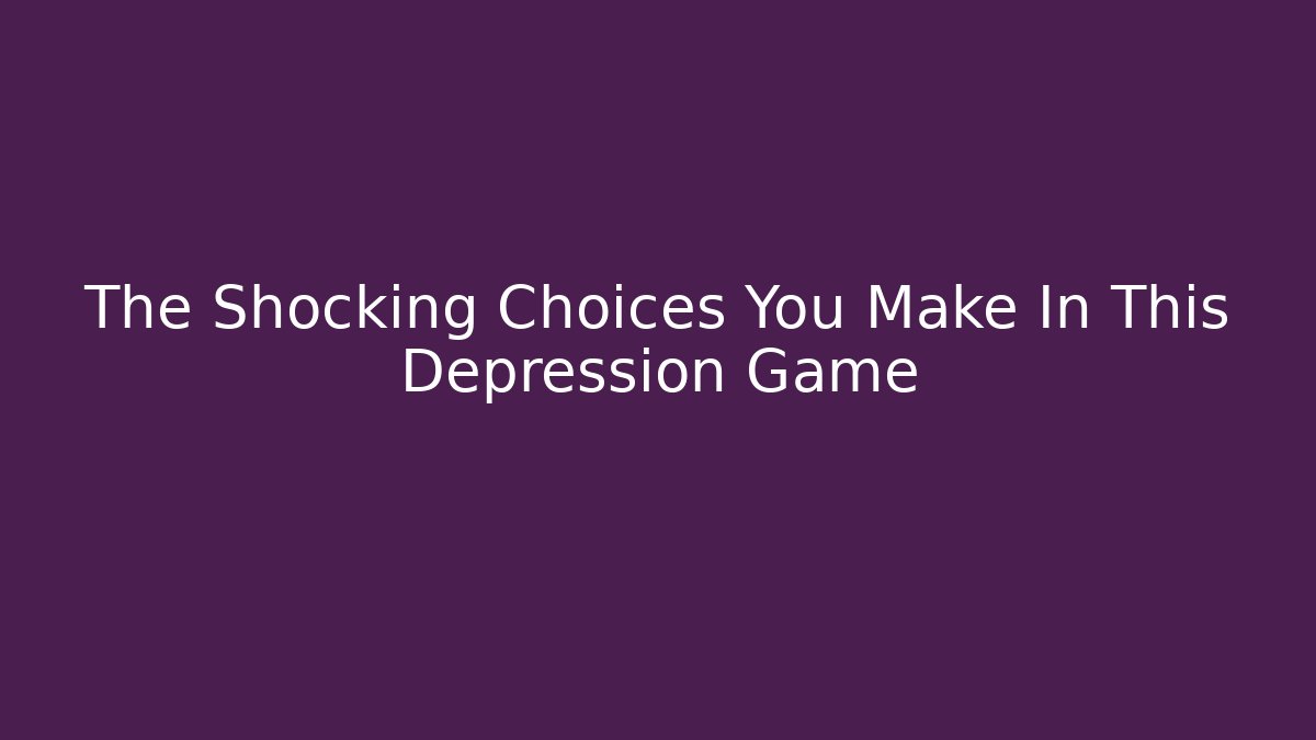 The Shocking Choices You Make In This Depression Game