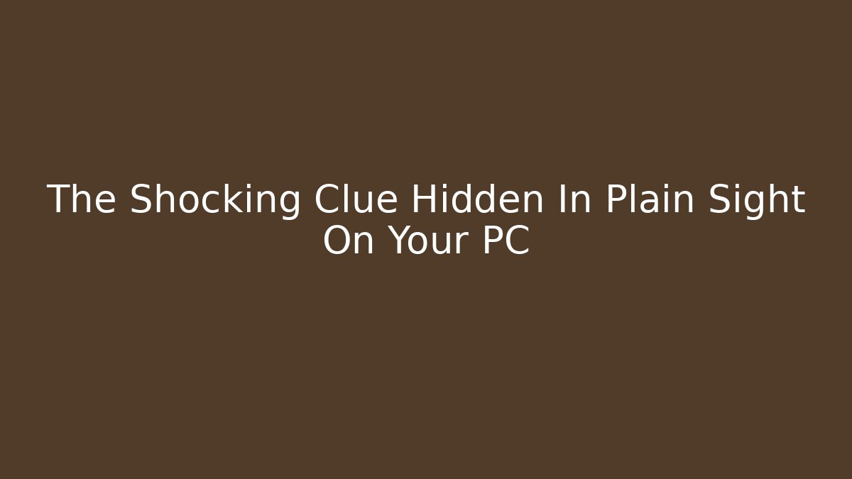 The Shocking Clue Hidden In Plain Sight On Your PC