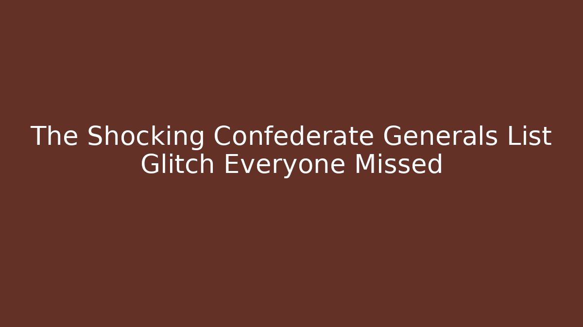 The Shocking Confederate Generals List Glitch Everyone Missed