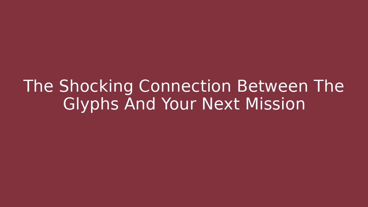 The Shocking Connection Between The Glyphs And Your Next Mission