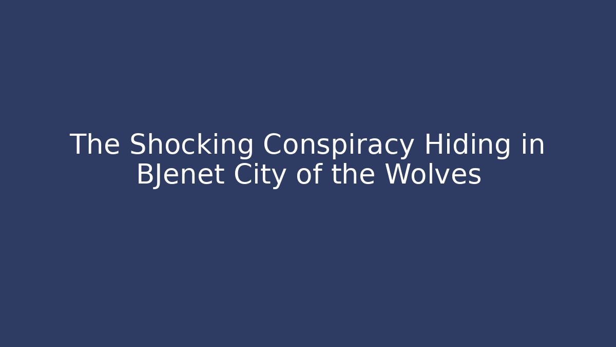 The Shocking Conspiracy Hiding in BJenet City of the Wolves
