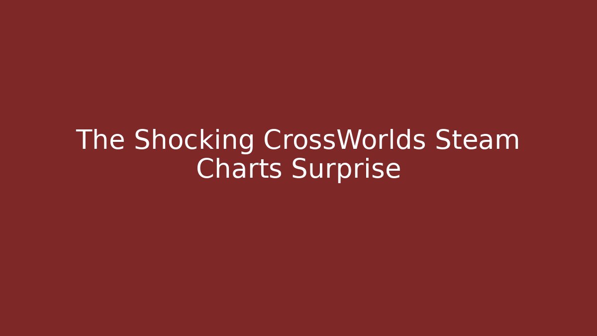 The Shocking CrossWorlds Steam Charts Surprise