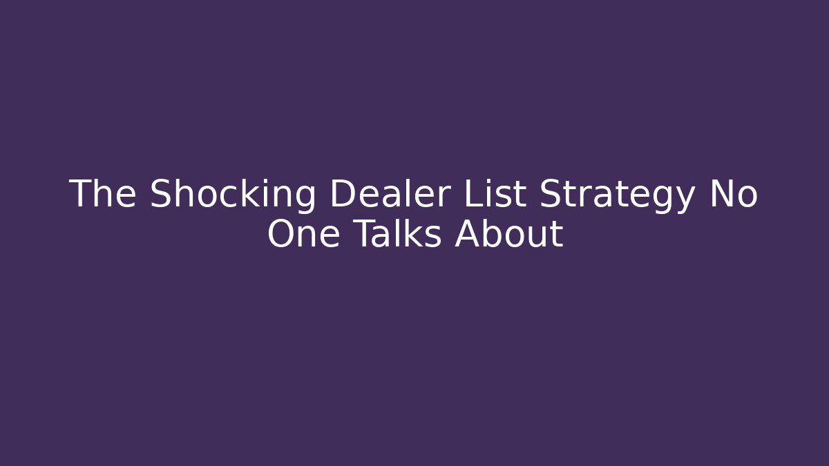 The Shocking Dealer List Strategy No One Talks About