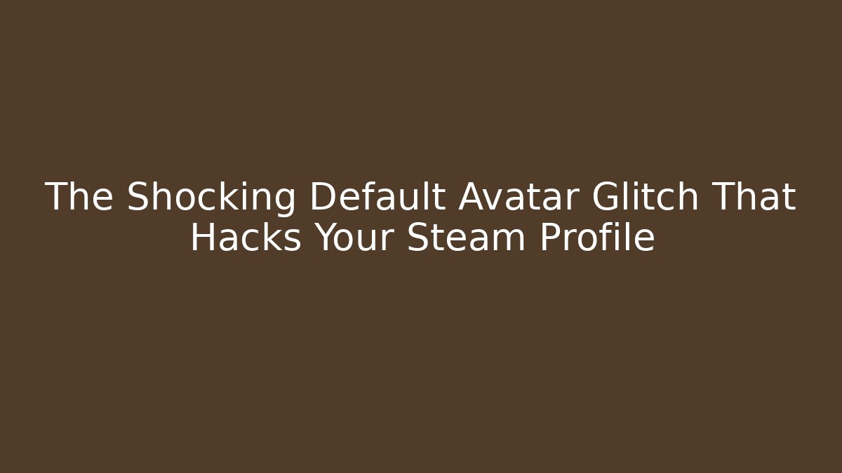 The Shocking Default Avatar Glitch That Hacks Your Steam Profile