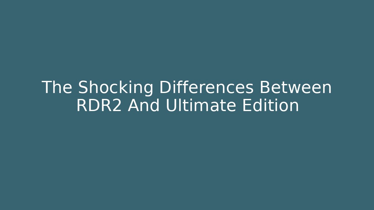 The Shocking Differences Between RDR2 And Ultimate Edition