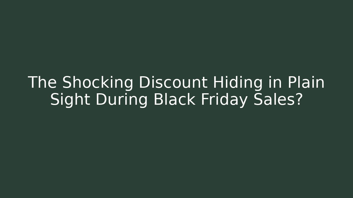 The Shocking Discount Hiding in Plain Sight During Black Friday Sales?